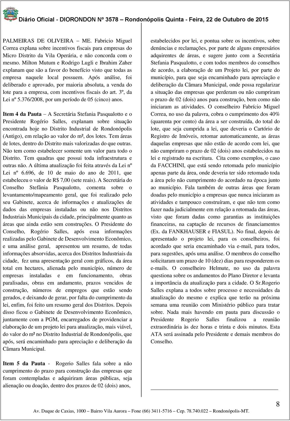 Após análise, foi deliberado e aprovado, por maioria absoluta, a venda do lote para a empresa, com incentivos fiscais do art. 3º, da Lei nº 5.376/2008, por um período de 05 (cinco) anos.