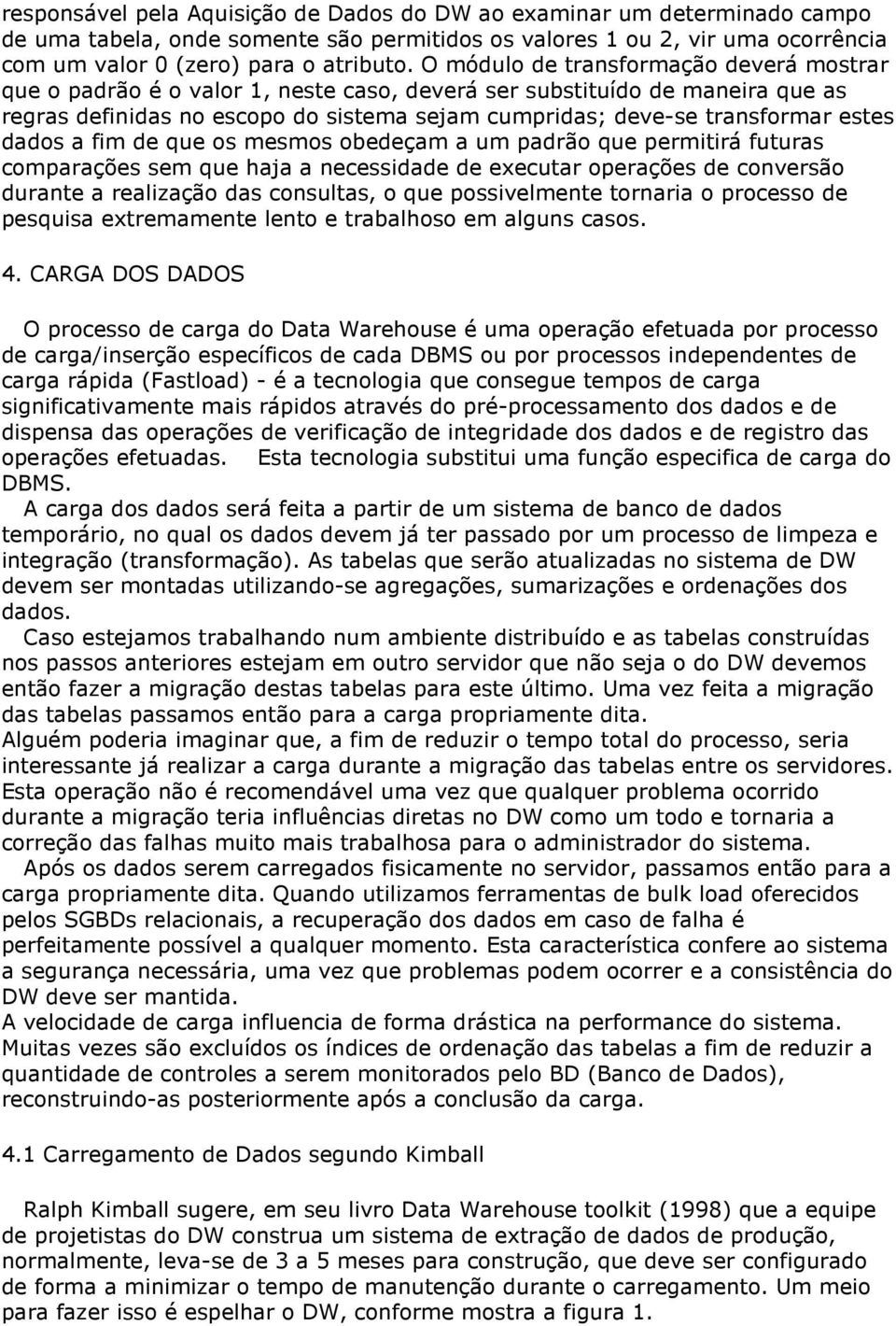 estes dados a fim de que os mesmos obedeçam a um padrão que permitirá futuras comparações sem que haja a necessidade de executar operações de conversão durante a realização das consultas, o que