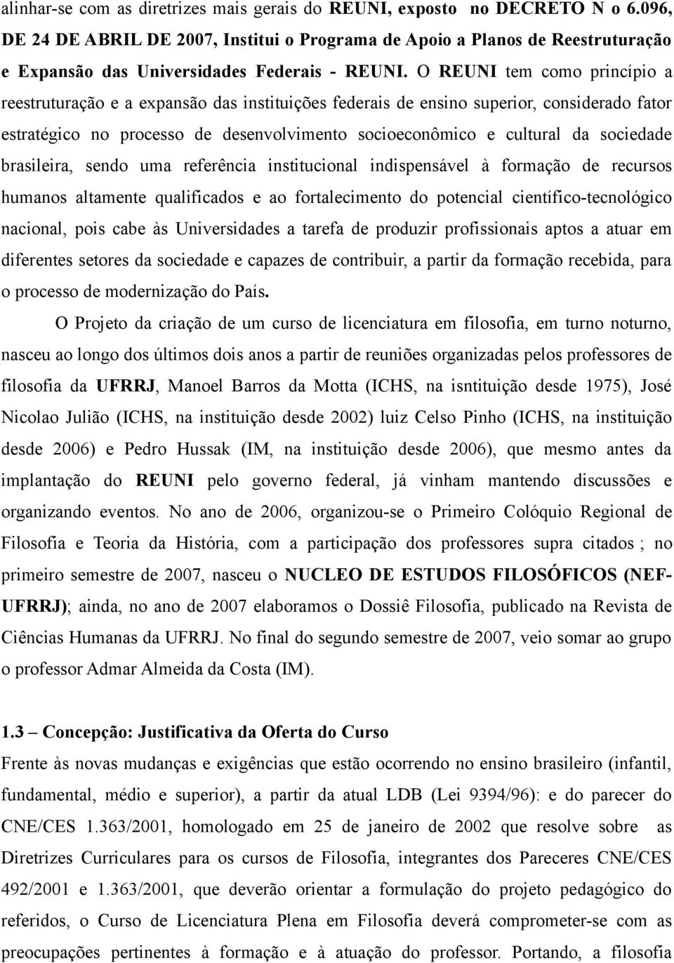 O REUNI tem como princípio a reestruturação e a expansão das instituições federais de ensino superior, considerado fator estratégico no processo de desenvolvimento socioeconômico e cultural da