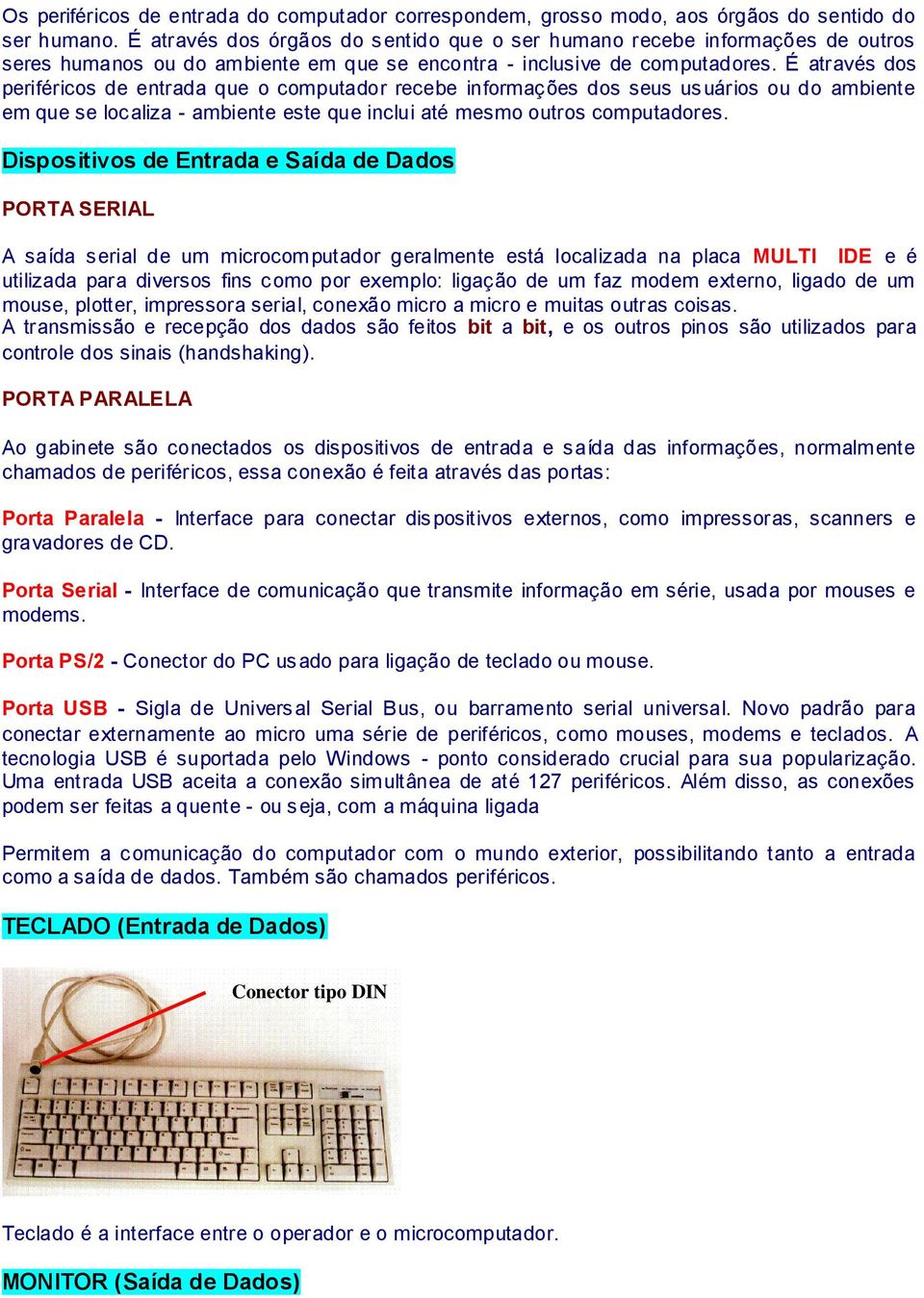 É através dos periféricos de entrada que o computador recebe informações dos seus usuários ou do ambiente em que se localiza - ambiente este que inclui até mesmo outros computadores.