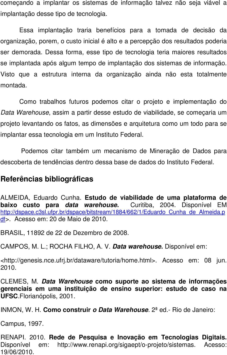 Dessa forma, esse tipo de tecnologia teria maiores resultados se implantada após algum tempo de implantação dos sistemas de informação.