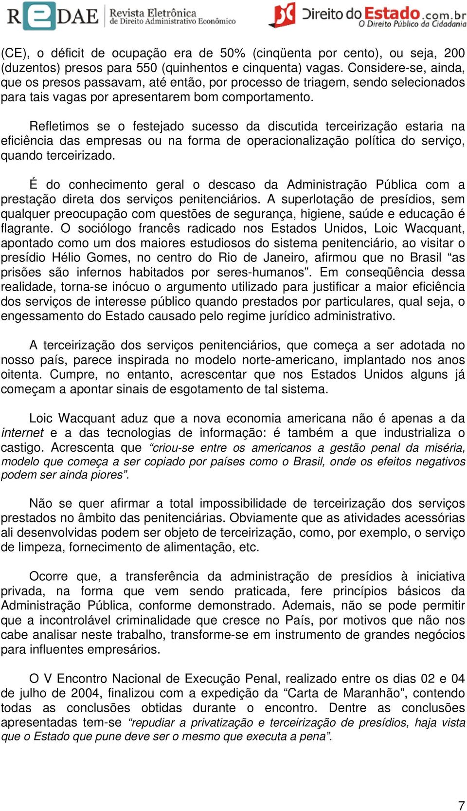 Refletimos se o festejado sucesso da discutida terceirização estaria na eficiência das empresas ou na forma de operacionalização política do serviço, quando terceirizado.