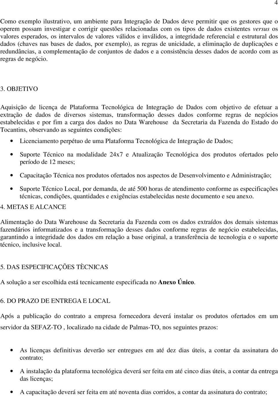 duplicações e redundâncias, a complementação de conjuntos de dados e a consistência desses dados de acordo com as regras de negócio. 3.