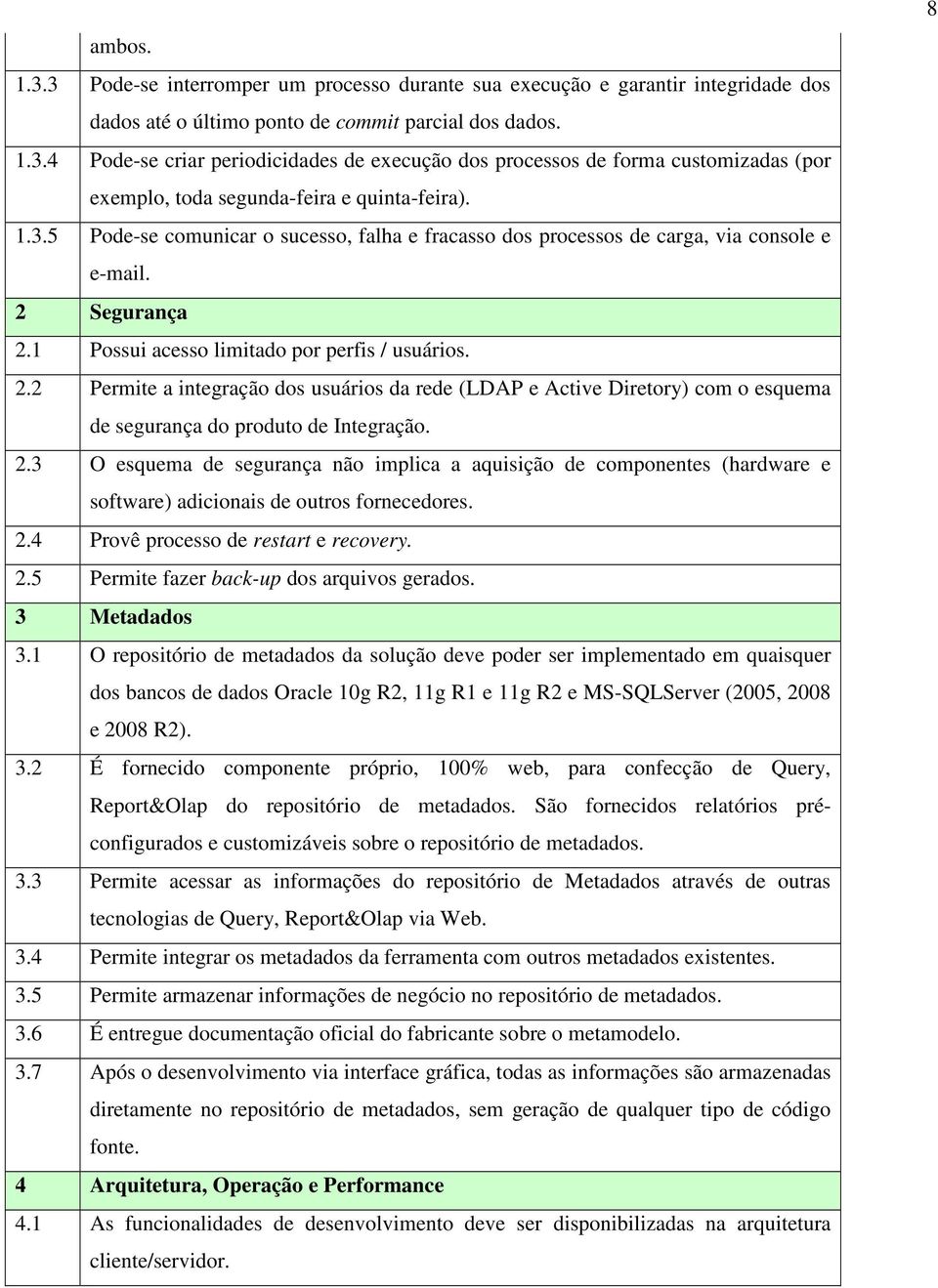 Segurança 2.1 Possui acesso limitado por perfis / usuários. 2.2 Permite a integração dos usuários da rede (LDAP e Active Diretory) com o esquema de segurança do produto de Integração. 2.3 O esquema de segurança não implica a aquisição de componentes (hardware e software) adicionais de outros fornecedores.