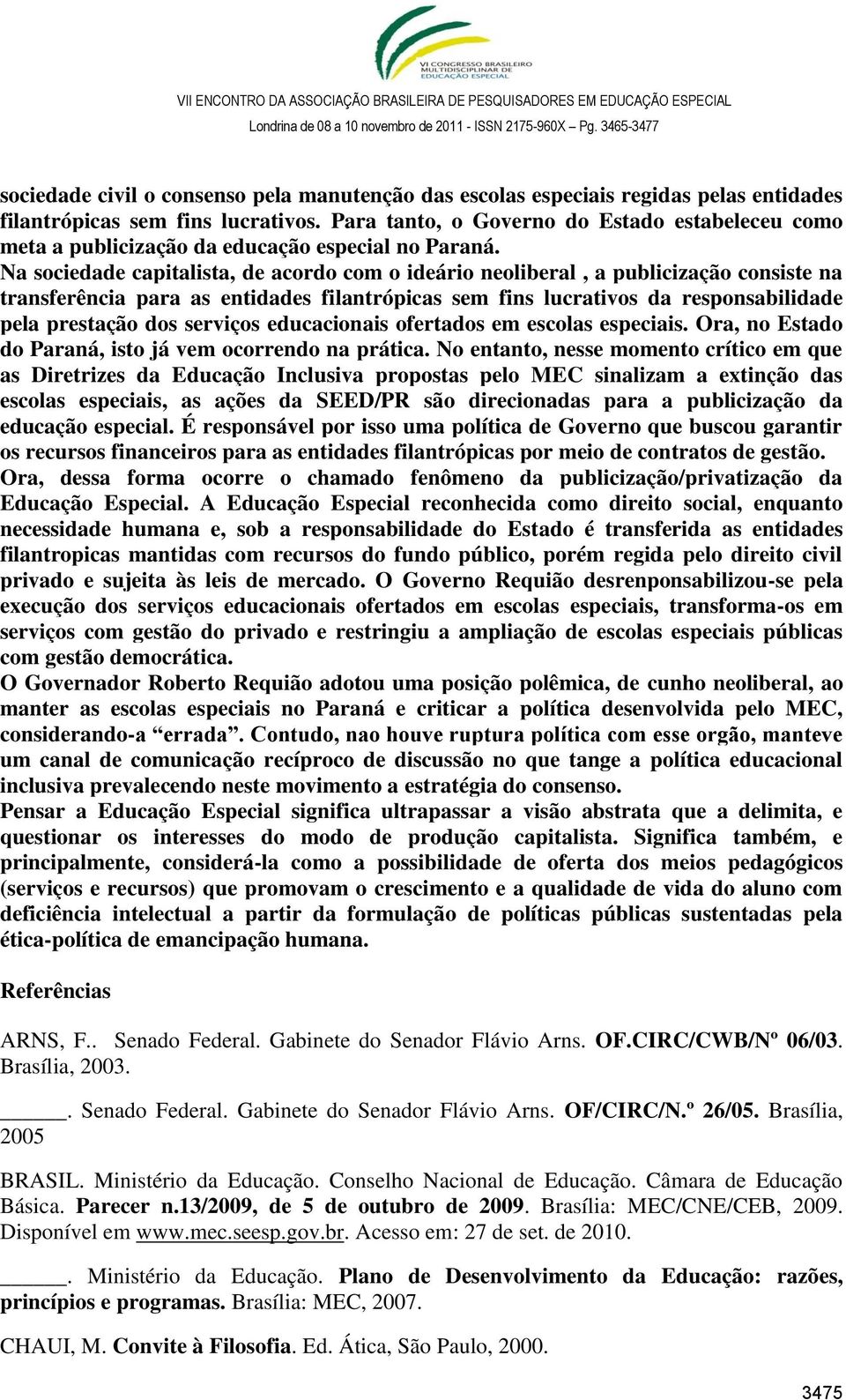 Na sociedade capitalista, de acordo com o ideário neoliberal, a publicização consiste na transferência para as entidades filantrópicas sem fins lucrativos da responsabilidade pela prestação dos