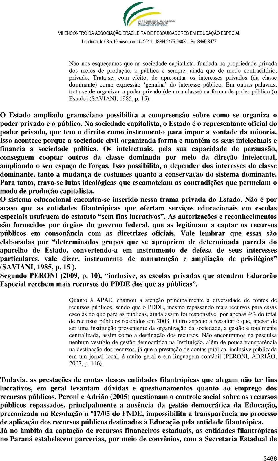 Em outras palavras, trata-se de organizar o poder privado (de uma classe) na forma de poder público (o Estado) (SAVIANI, 1985, p. 15).