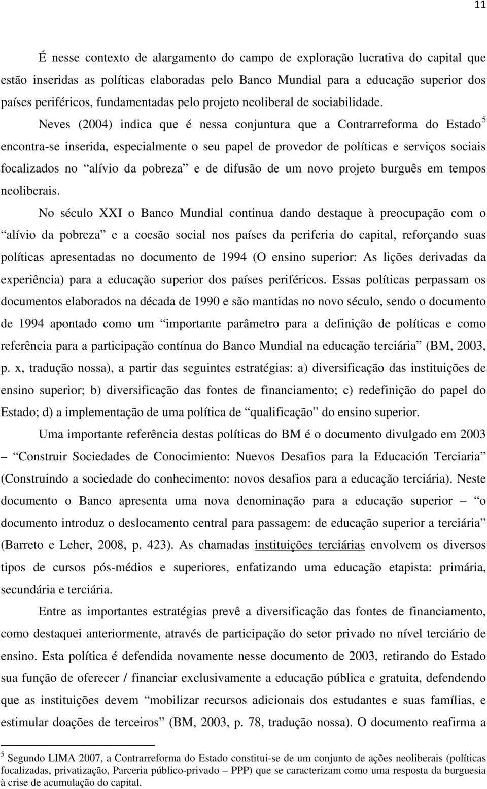 Neves (2004) indica que é nessa conjuntura que a Contrarreforma do Estado 5 encontra-se inserida, especialmente o seu papel de provedor de políticas e serviços sociais focalizados no alívio da