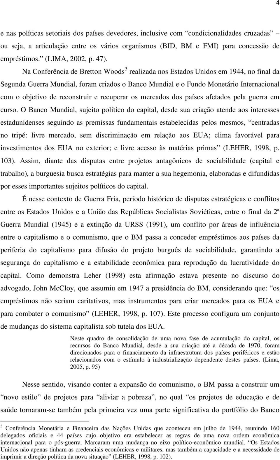 Na Conferência de Bretton Woods 3 realizada nos Estados Unidos em 1944, no final da Segunda Guerra Mundial, foram criados o Banco Mundial e o Fundo Monetário Internacional com o objetivo de