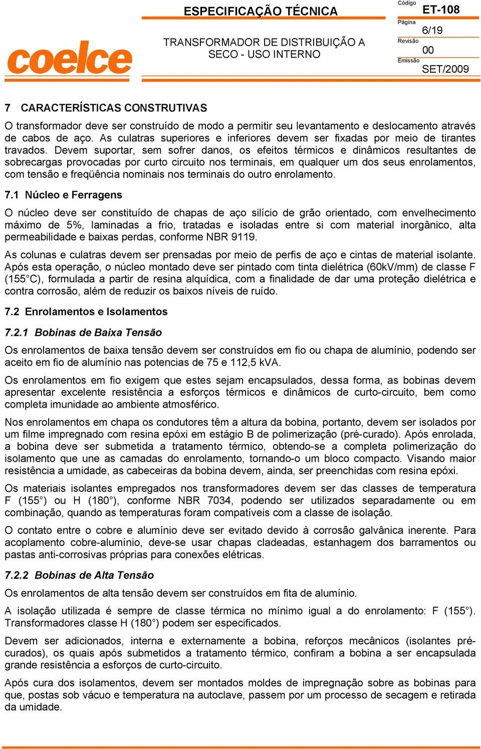 evem suportar, sem sofrer danos, os efeitos térmicos e dinâmicos resultantes de sobrecargas provocadas por curto circuito nos terminais, em qualquer um dos seus enrolamentos, com tensão e freqüência