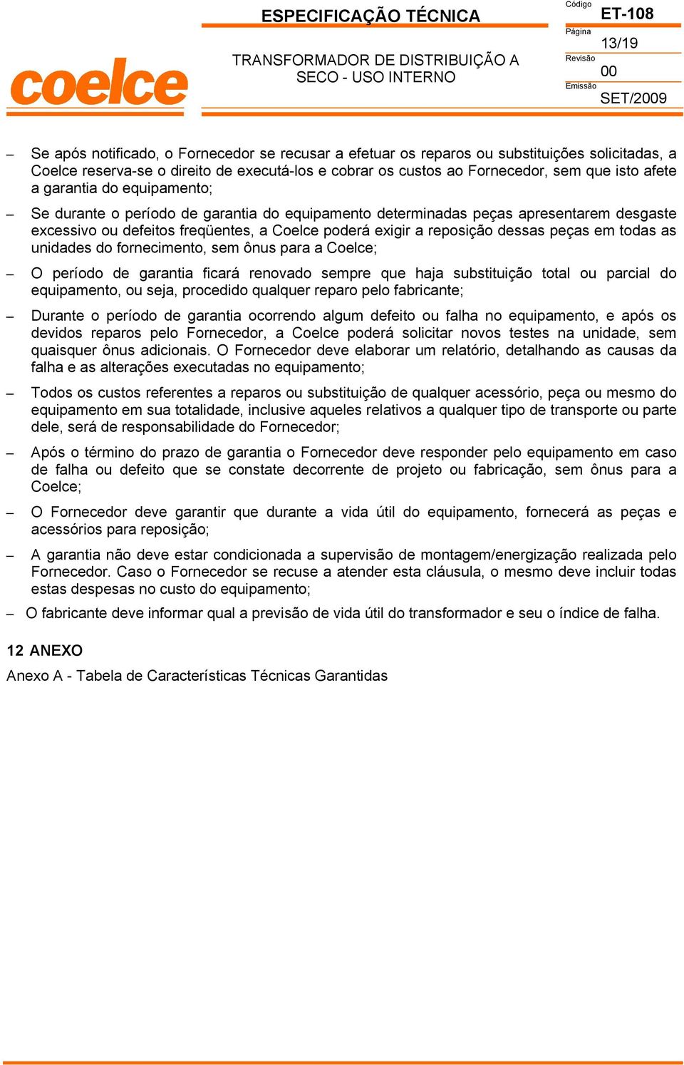 excessivo ou defeitos freqüentes, a oelce poderá exigir a reposição dessas peças em todas as unidades do fornecimento, sem ônus para a oelce; O período de garantia ficará renovado sempre que haja