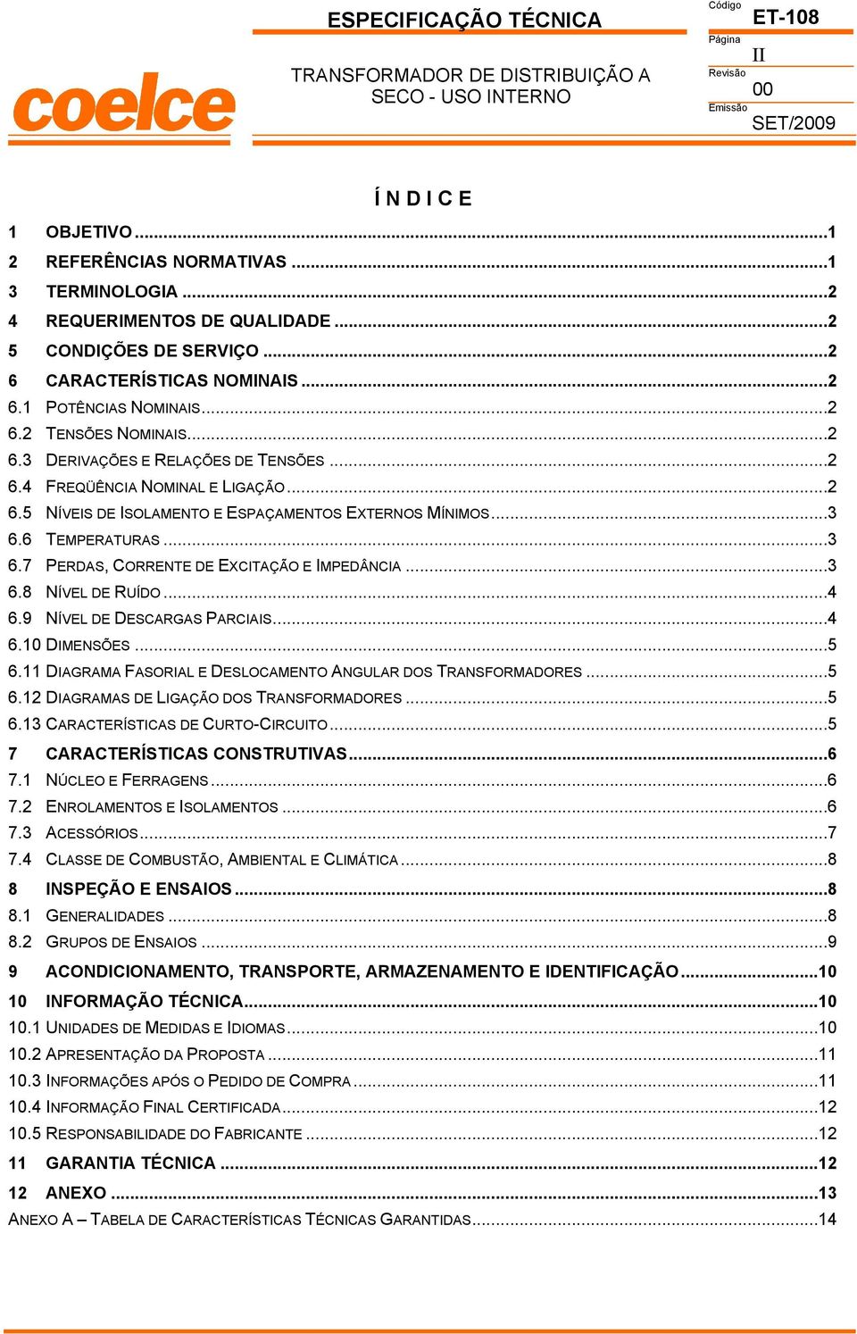 ..3 6.8 NÍVL RUÍO...4 6.9 NÍVL SRGS PRIIS...4 6.10 IMNSÕS...5 6.11 IGRM SORIL SLOMNTO NGULR OS TRNSORMORS...5 6.12 IGRMS LIGÇÃO OS TRNSORMORS...5 6.13 RTRÍSTIS URTO-IRUITO...5 7 RTRÍSTIS ONSTRUTIVS.