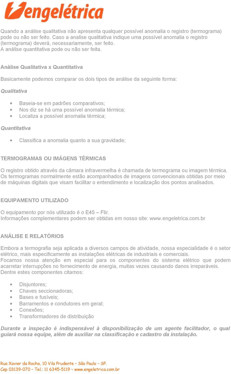 Análise Qualitativa x Quantitativa Basicamente podemos comparar os dois tipos de análise da seguinte forma: Qualitativa Baseia-se em padrões comparativos; Nos diz se há uma possível anomalia térmica;