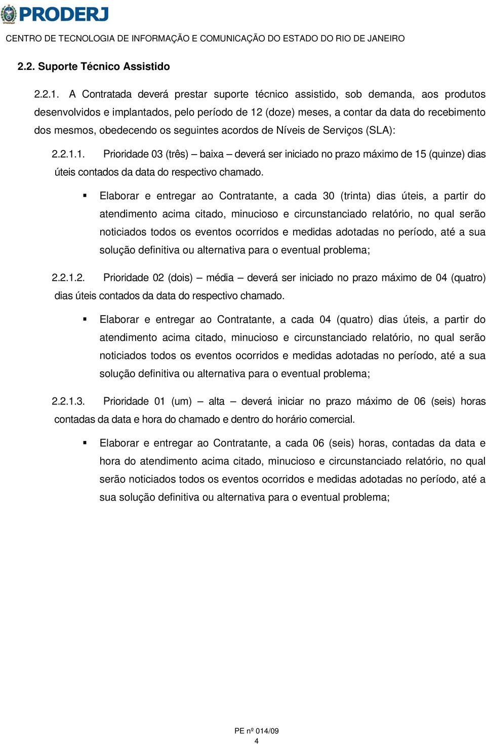 os seguintes acordos de Níveis de Serviços (SLA): 2.2.1.1. Prioridade 03 (três) baixa deverá ser iniciado no prazo máximo de 15 (quinze) dias úteis contados da data do respectivo chamado.