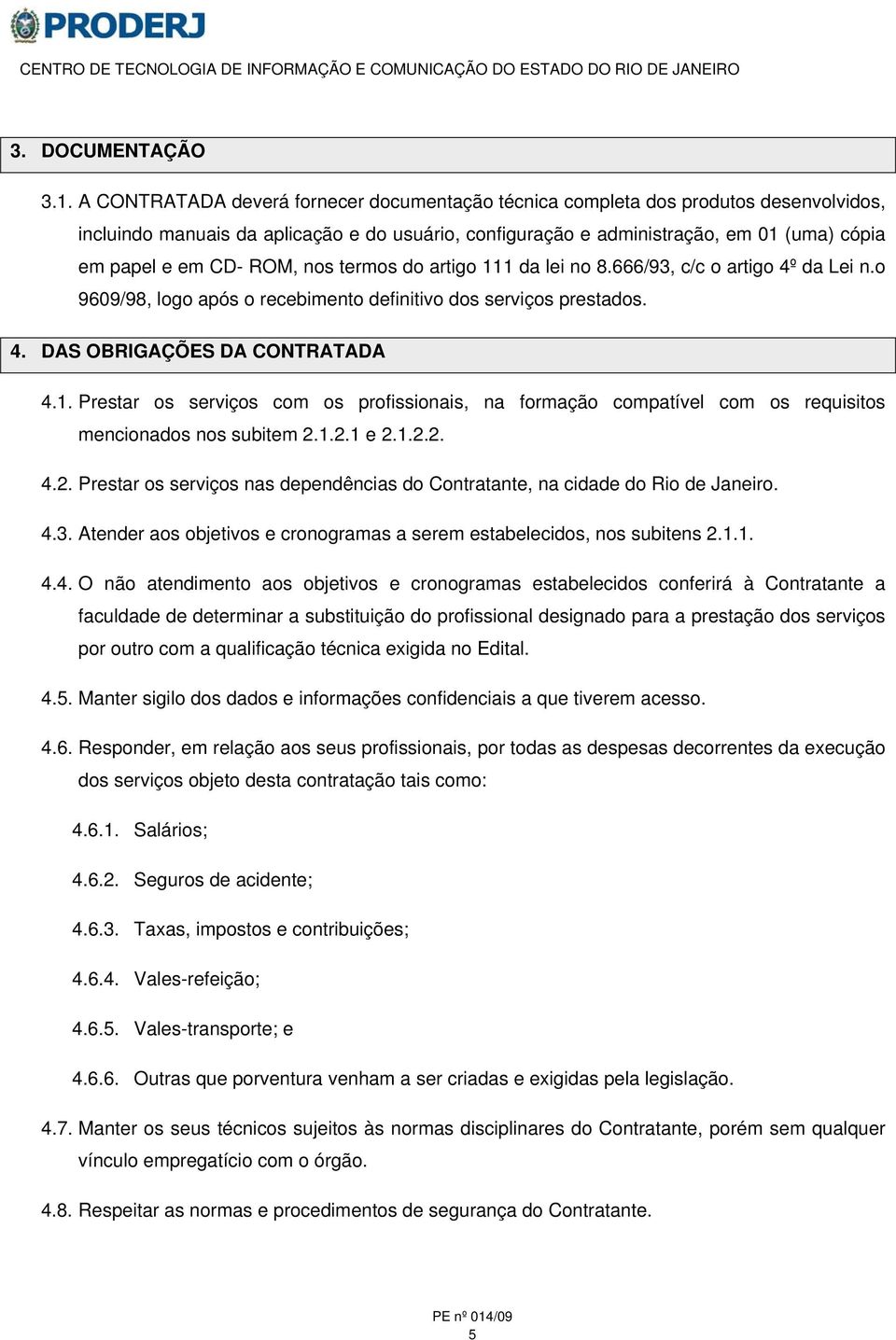 ROM, nos termos do artigo 111 da lei no 8.666/93, c/c o artigo 4º da Lei n.o 9609/98, logo após o recebimento definitivo dos serviços prestados. 4. DAS OBRIGAÇÕES DA CONTRATADA 4.1. Prestar os serviços com os profissionais, na formação compatível com os requisitos mencionados nos subitem 2.