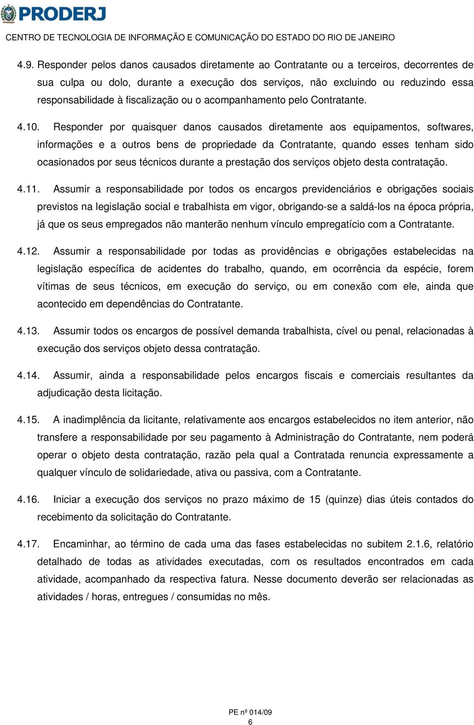 Responder por quaisquer danos causados diretamente aos equipamentos, softwares, informações e a outros bens de propriedade da Contratante, quando esses tenham sido ocasionados por seus técnicos