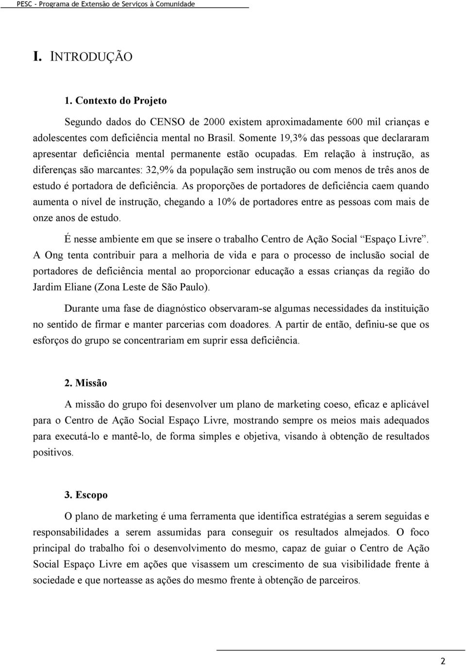 Em relação à instrução, as diferenças são marcantes: 32,9% da população sem instrução ou com menos de três anos de estudo é portadora de deficiência.