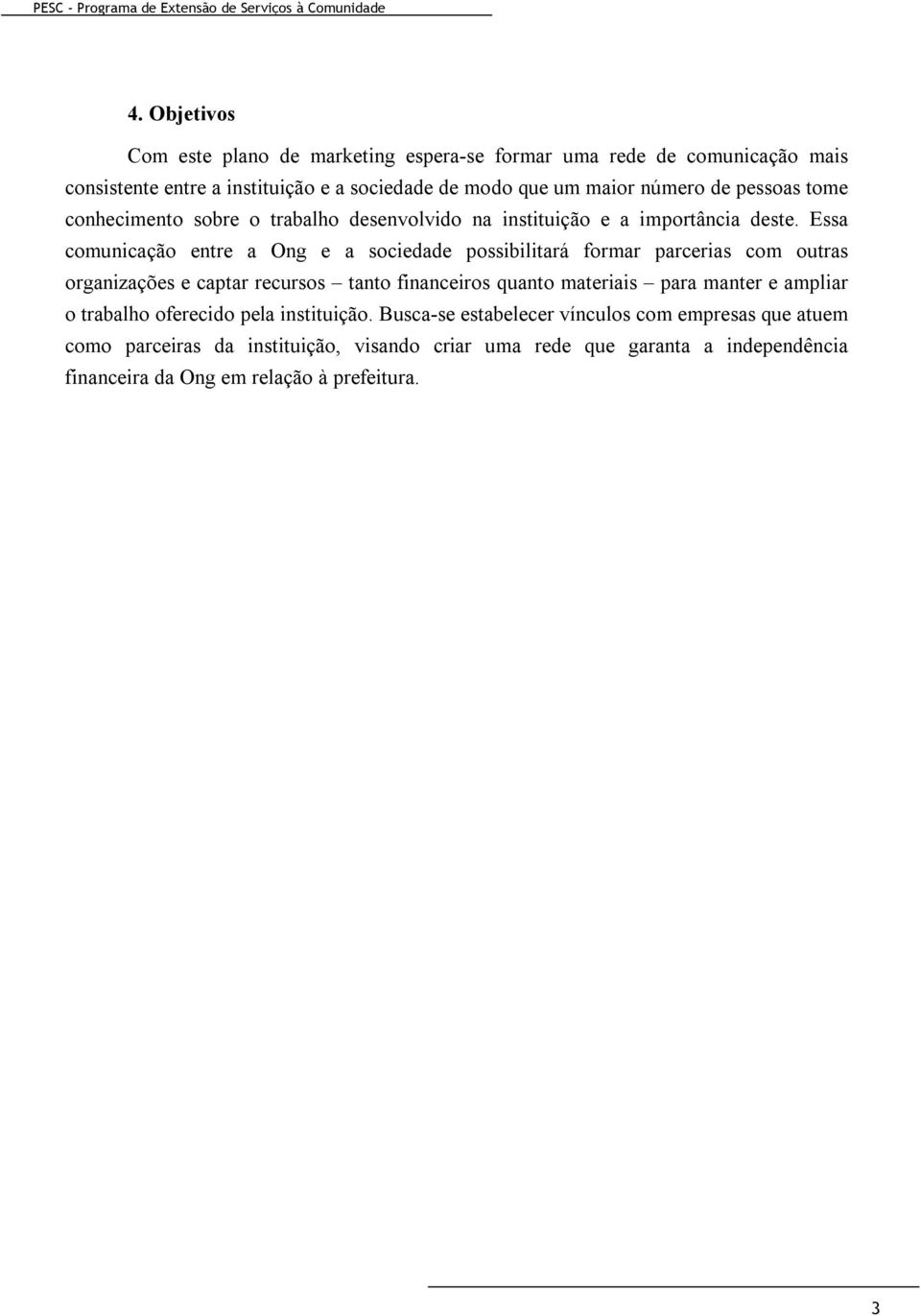 Essa comunicação entre a Ong e a sociedade possibilitará formar parcerias com outras organizações e captar recursos tanto financeiros quanto materiais para manter