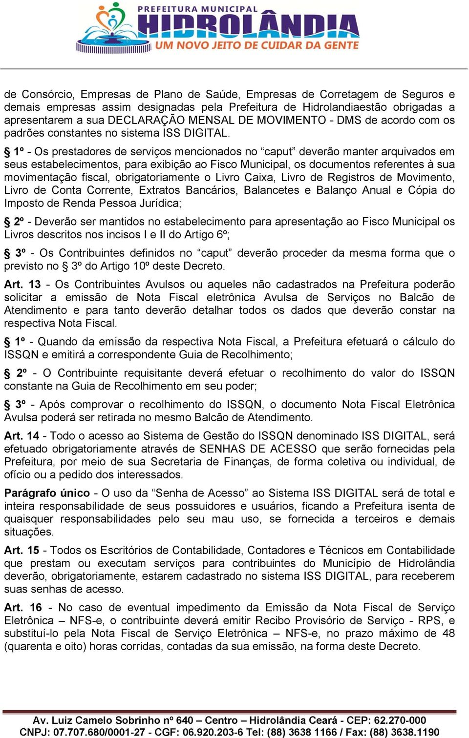 1º - Os prestadores de serviços mencionados no caput deverão manter arquivados em seus estabelecimentos, para exibição ao Fisco Municipal, os documentos referentes à sua movimentação fiscal,