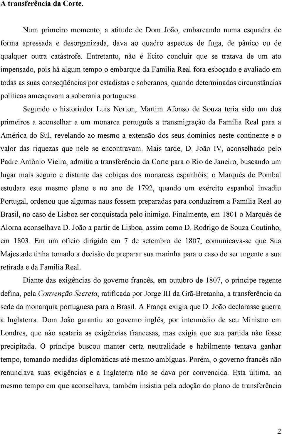 Entretanto, não é lícito concluir que se tratava de um ato impensado, pois há algum tempo o embarque da Família Real fora esboçado e avaliado em todas as suas conseqüências por estadistas e