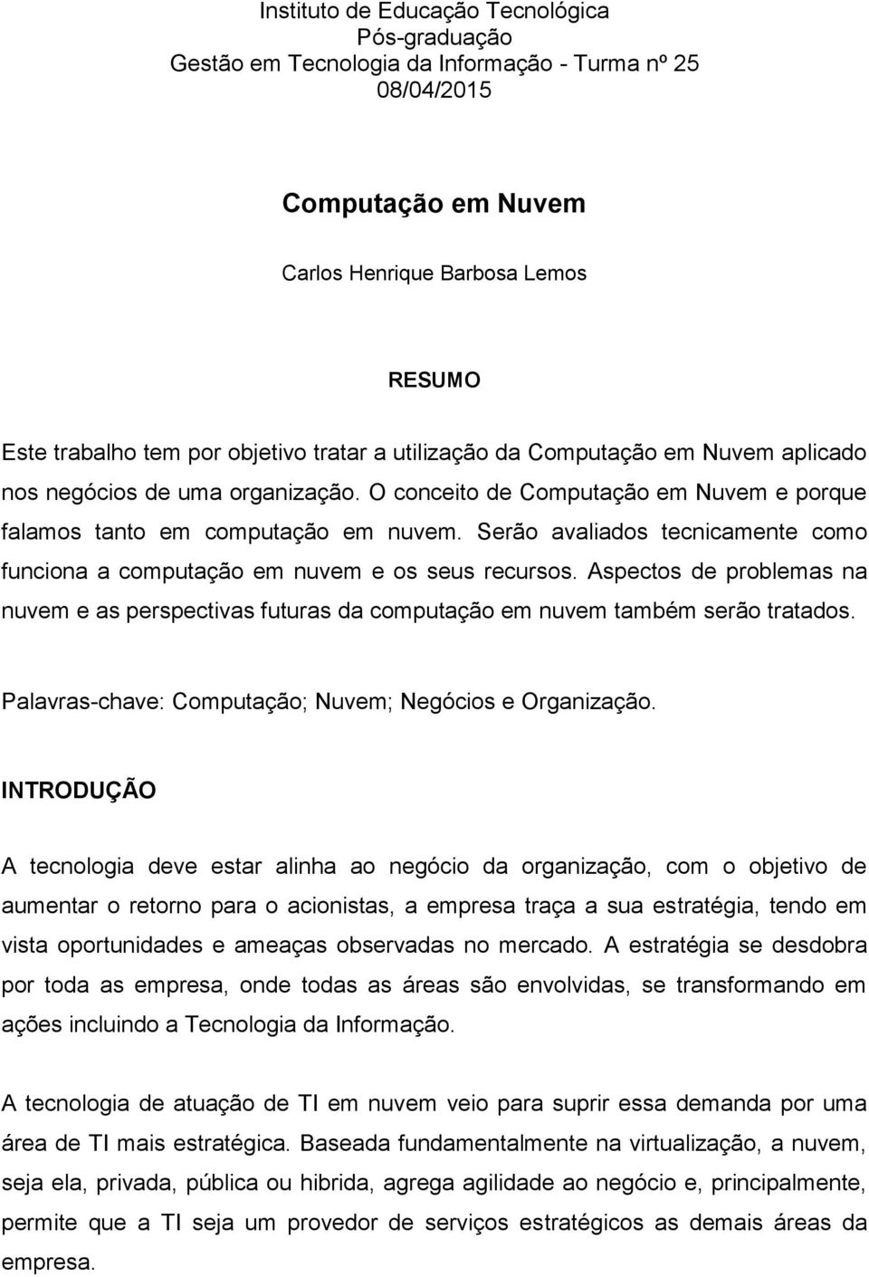 Serão avaliados tecnicamente como funciona a computação em nuvem e os seus recursos. Aspectos de problemas na nuvem e as perspectivas futuras da computação em nuvem também serão tratados.