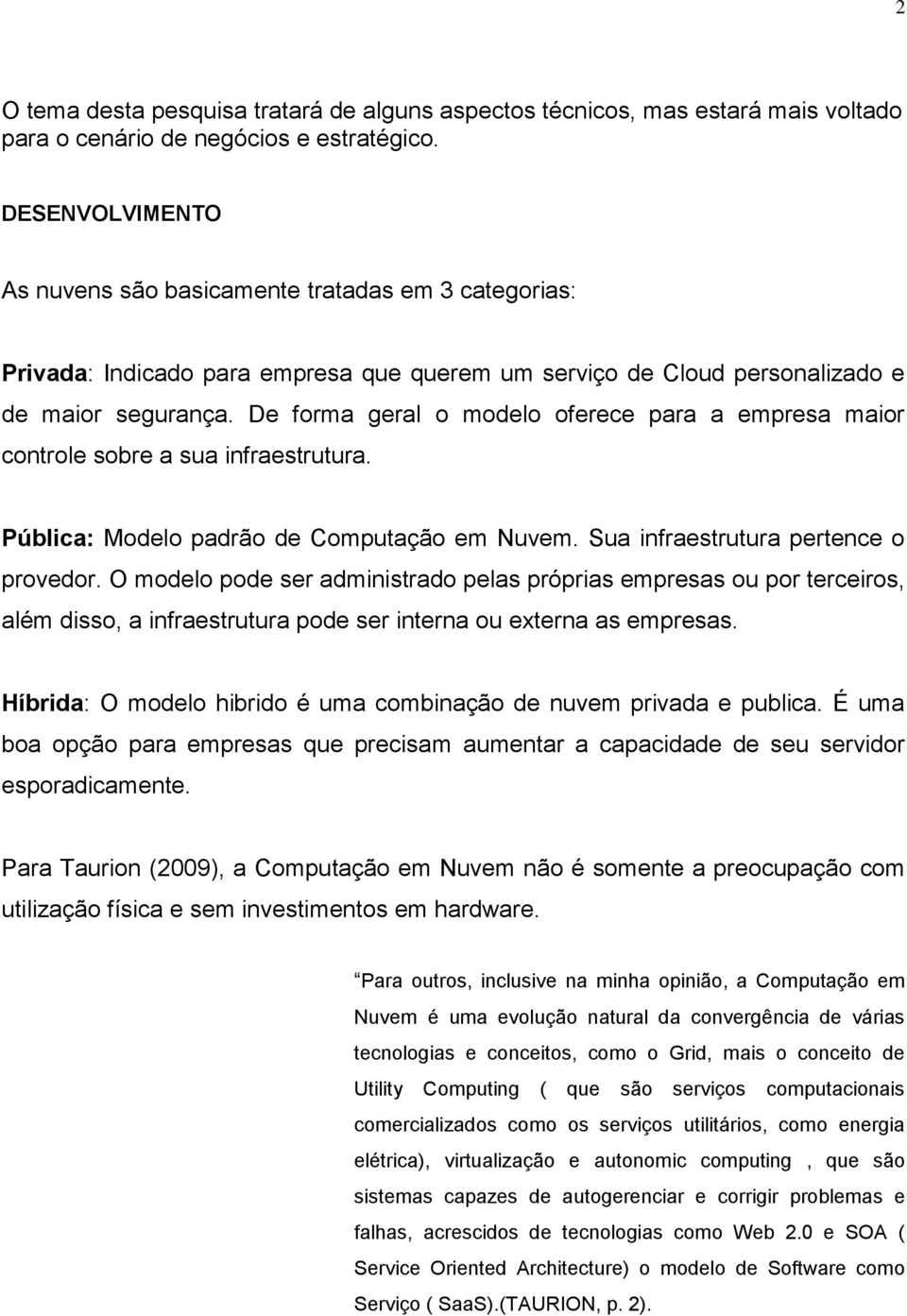 De forma geral o modelo oferece para a empresa maior controle sobre a sua infraestrutura. Pública: Modelo padrão de Computação em Nuvem. Sua infraestrutura pertence o provedor.