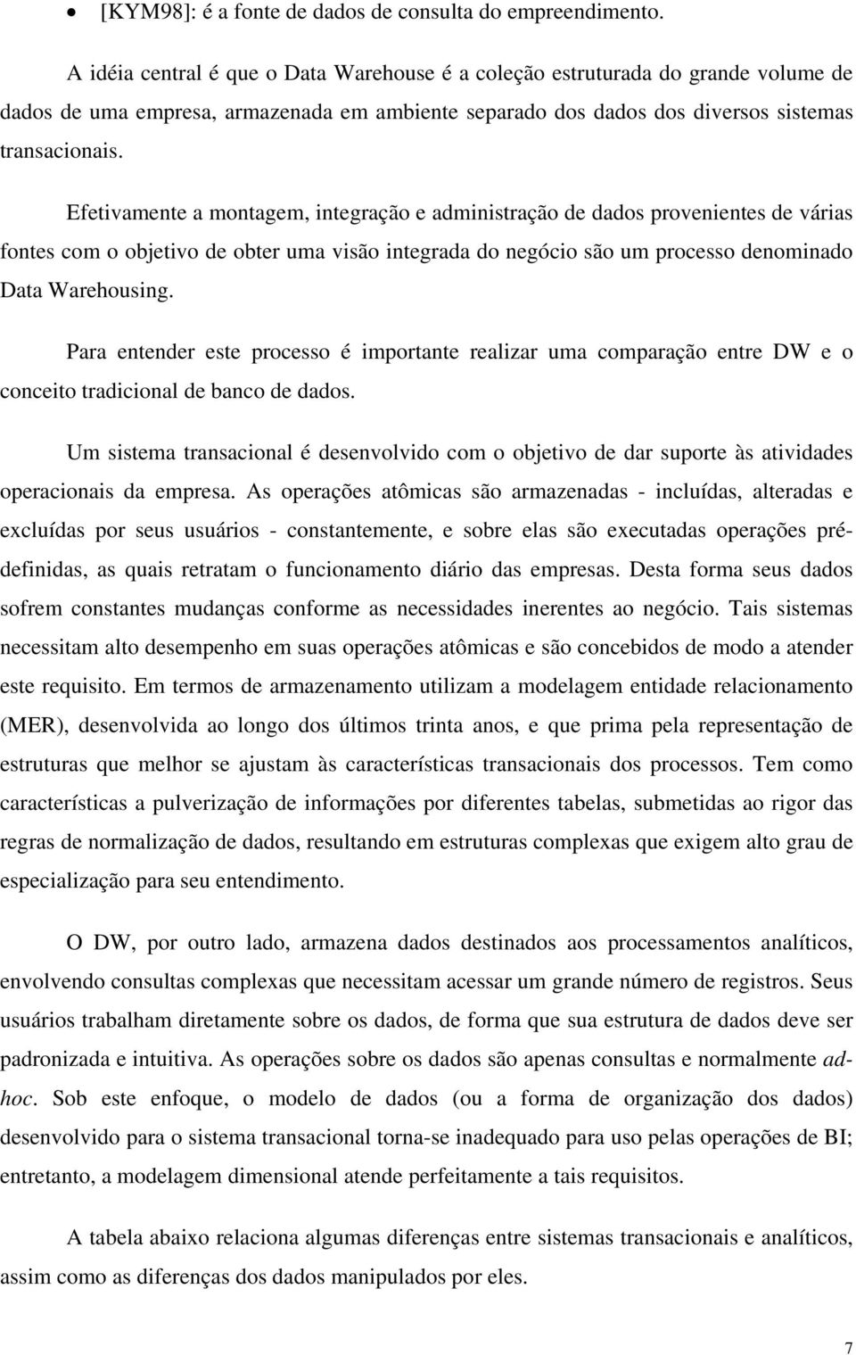 Efetivamente a montagem, integração e administração de dados provenientes de várias fontes com o objetivo de obter uma visão integrada do negócio são um processo denominado Data Warehousing.