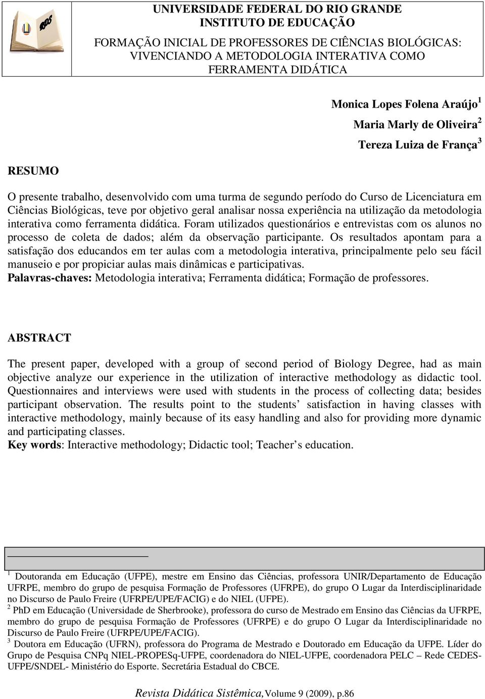 Foram utilizados questionários e entrevistas com os alunos no processo de coleta de dados; além da observação participante.