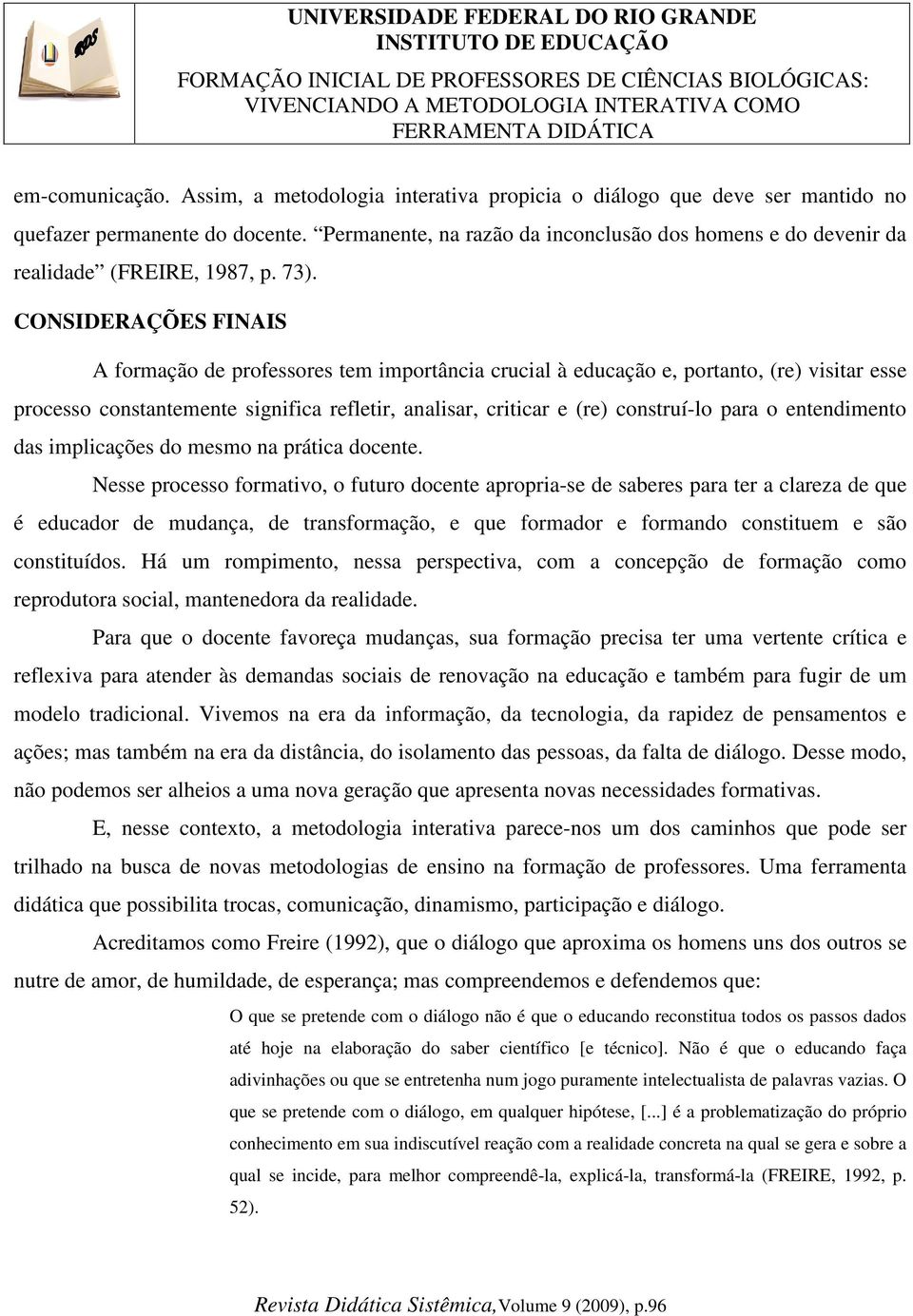 CONSIDERAÇÕES FINAIS A formação de professores tem importância crucial à educação e, portanto, (re) visitar esse processo constantemente significa refletir, analisar, criticar e (re) construí-lo para