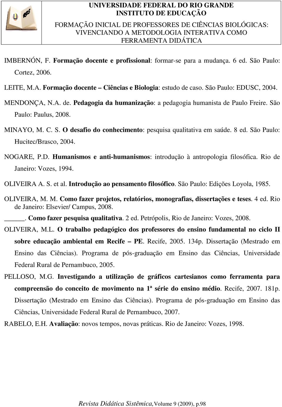 São Paulo: Hucitec/Brasco, 2004. NOGARE, P.D. Humanismos e anti-humanismos: introdução à antropologia filosófica. Rio de Janeiro: Vozes, 1994. OLIVEIRA A. S. et al.