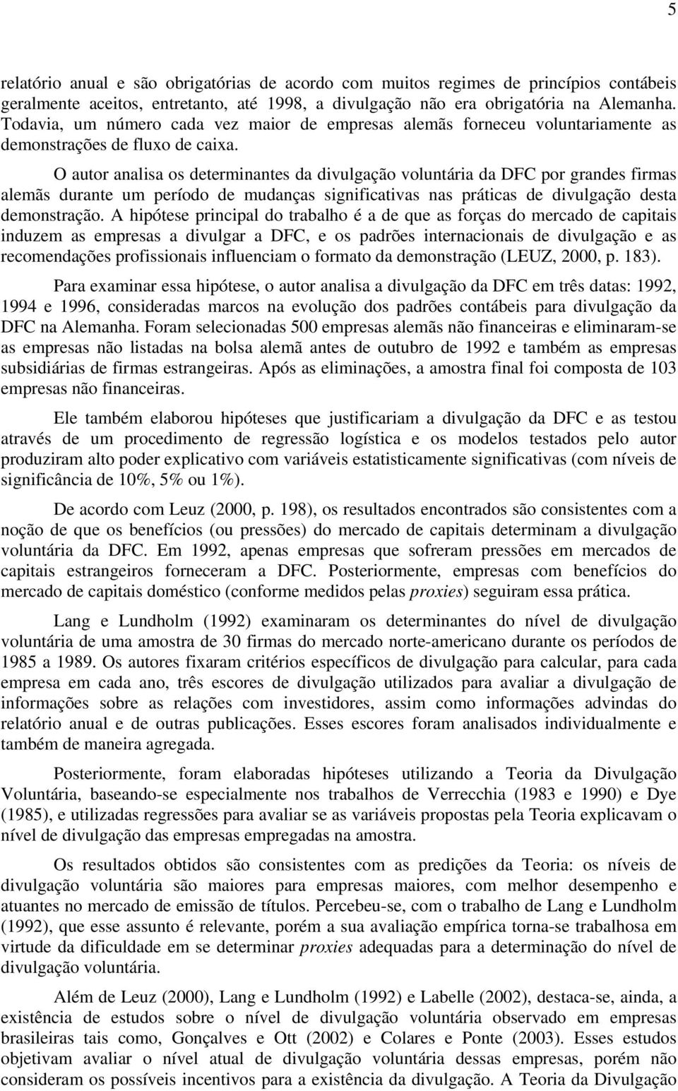 O autor analisa os determinantes da divulgação voluntária da DFC por grandes firmas alemãs durante um período de mudanças significativas nas práticas de divulgação desta demonstração.