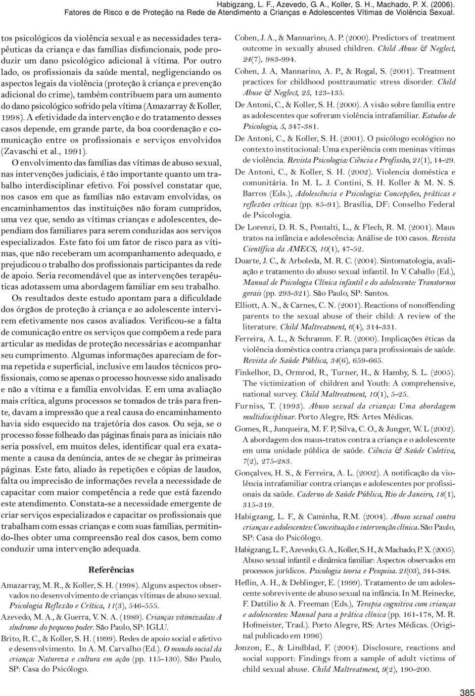 Por outro lado, os profissionais da saúde mental, negligenciando os aspectos legais da violência (proteção à criança e prevenção adicional do crime), também contribuem para um aumento do dano