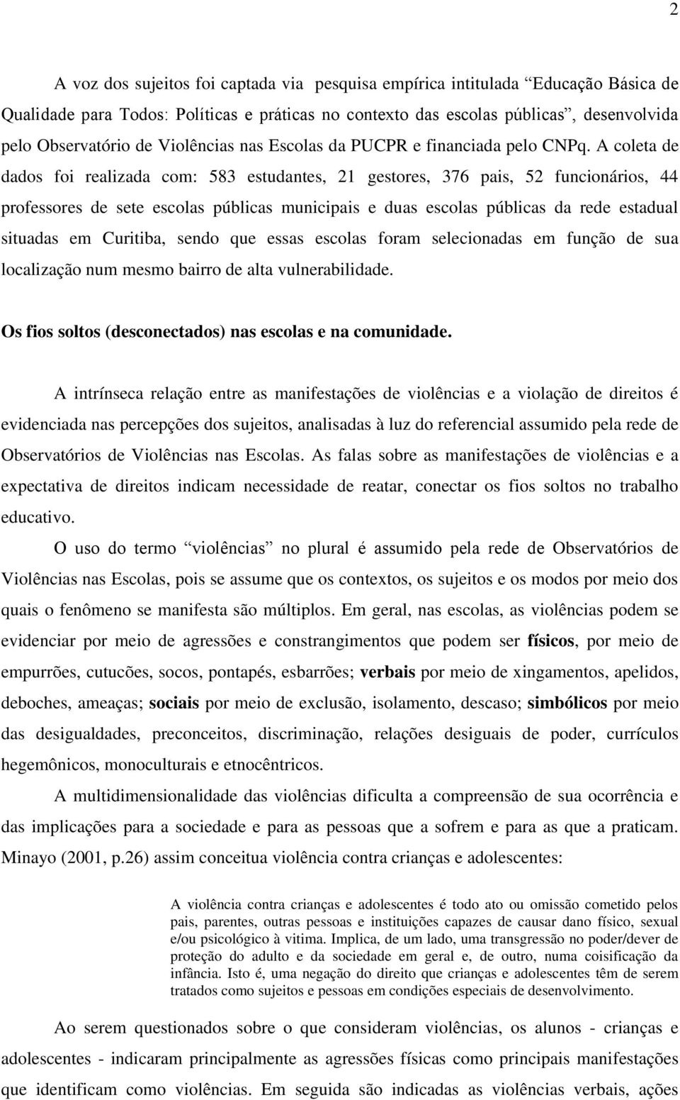 A coleta de dados foi realizada com: 583 estudantes, 21 gestores, 376 pais, 52 funcionários, 44 professores de sete escolas públicas municipais e duas escolas públicas da rede estadual situadas em