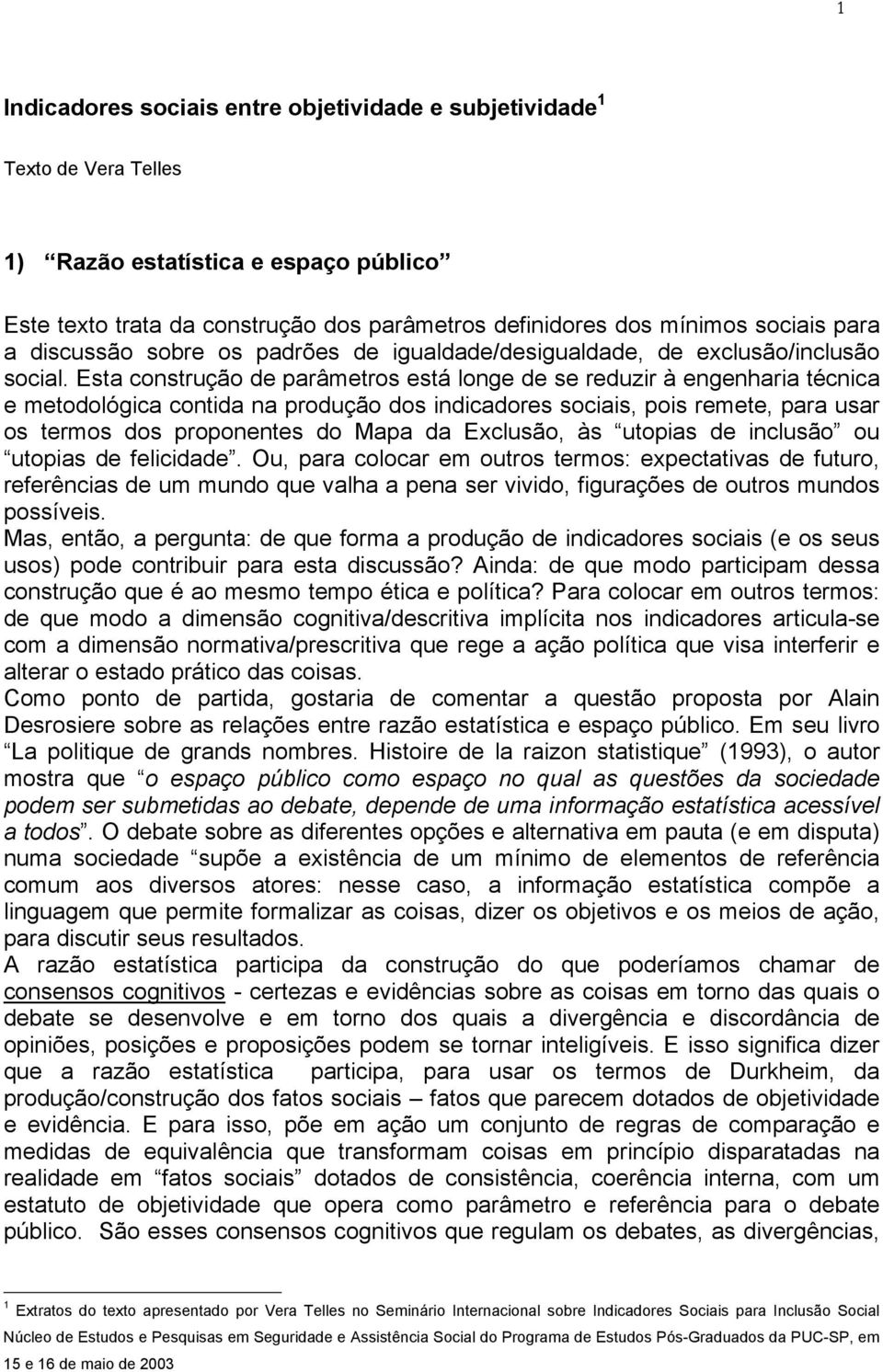 Esta construção de parâmetros está longe de se reduzir à engenharia técnica e metodológica contida na produção dos indicadores sociais, pois remete, para usar os termos dos proponentes do Mapa da