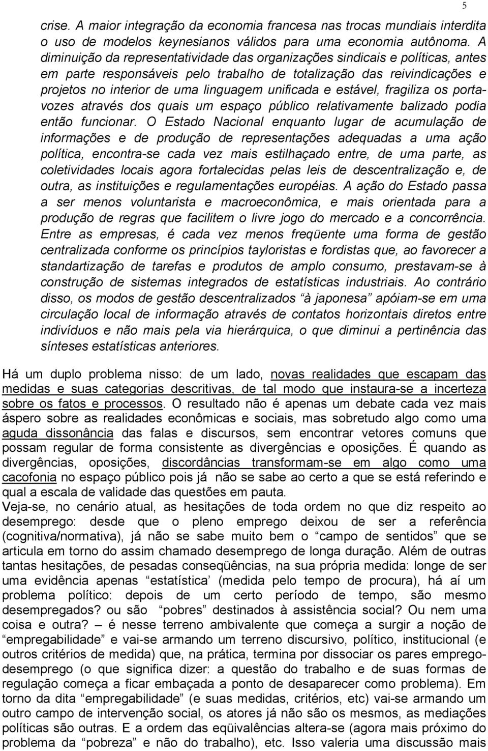 unificada e estável, fragiliza os portavozes através dos quais um espaço público relativamente balizado podia então funcionar.