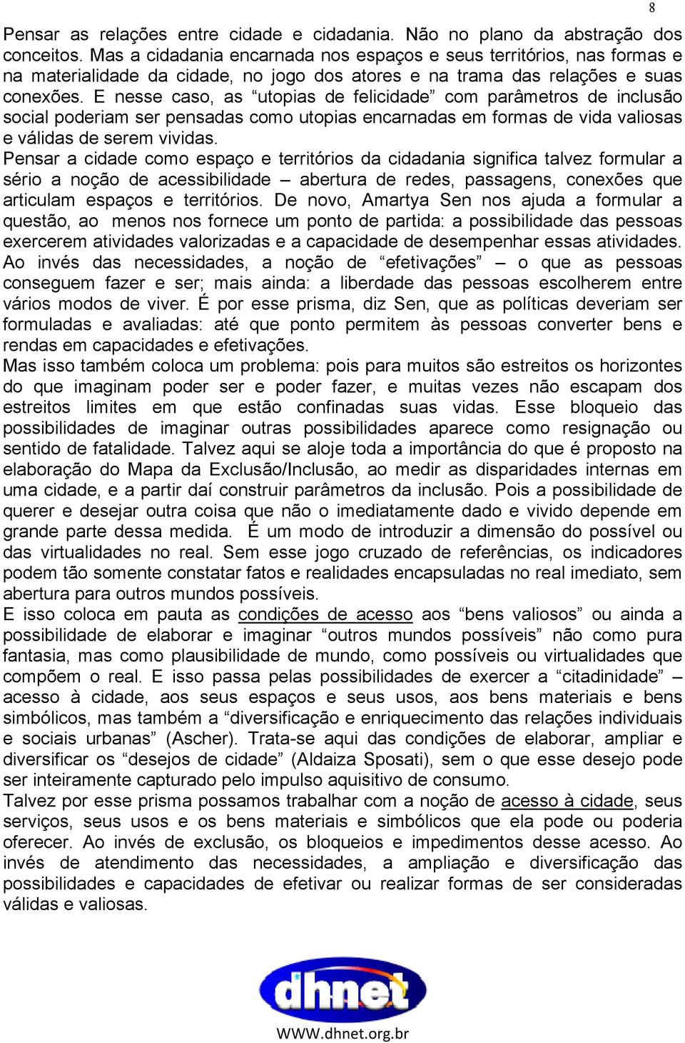 E nesse caso, as utopias de felicidade com parâmetros de inclusão social poderiam ser pensadas como utopias encarnadas em formas de vida valiosas e válidas de serem vividas.