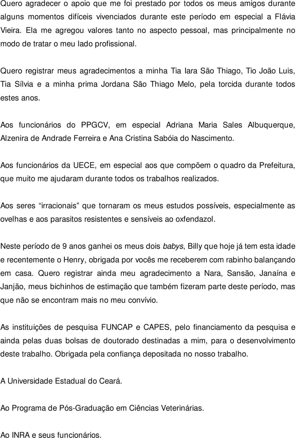 Quero registrar meus agradecimentos a minha Tia Iara São Thiago, Tio João Luis, Tia Sílvia e a minha prima Jordana São Thiago Melo, pela torcida durante todos estes anos.