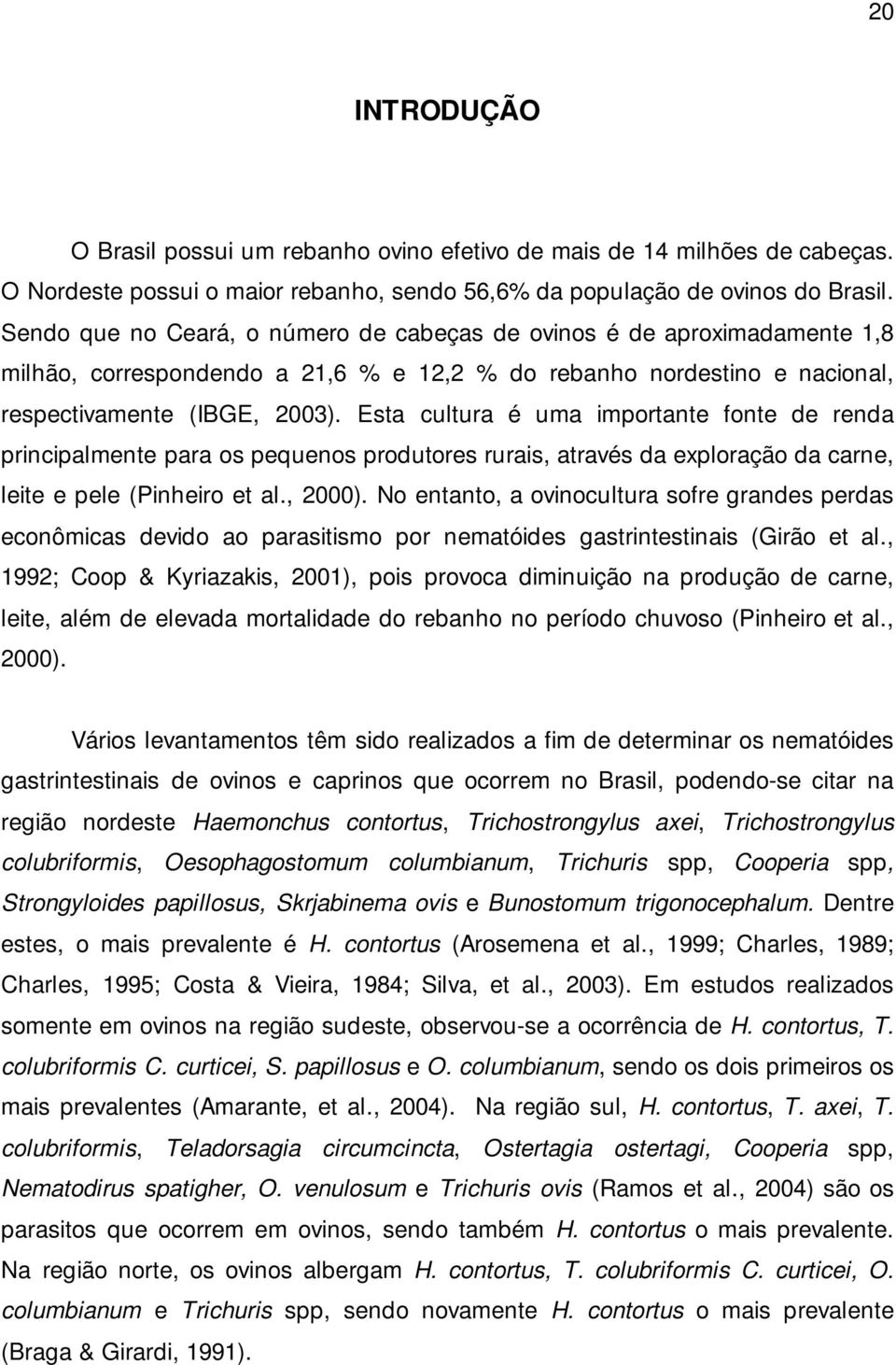 Esta cultura é uma importante fonte de renda principalmente para os pequenos produtores rurais, através da exploração da carne, leite e pele (Pinheiro et al., 2000).