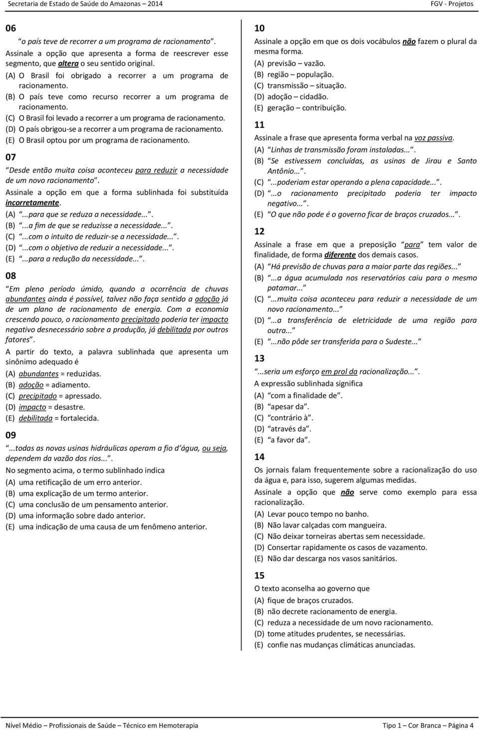 (C) O Brasil foi levado a recorrer a um programa de racionamento. (D) O país obrigou se a recorrer a um programa de racionamento. (E) O Brasil optou por um programa de racionamento.