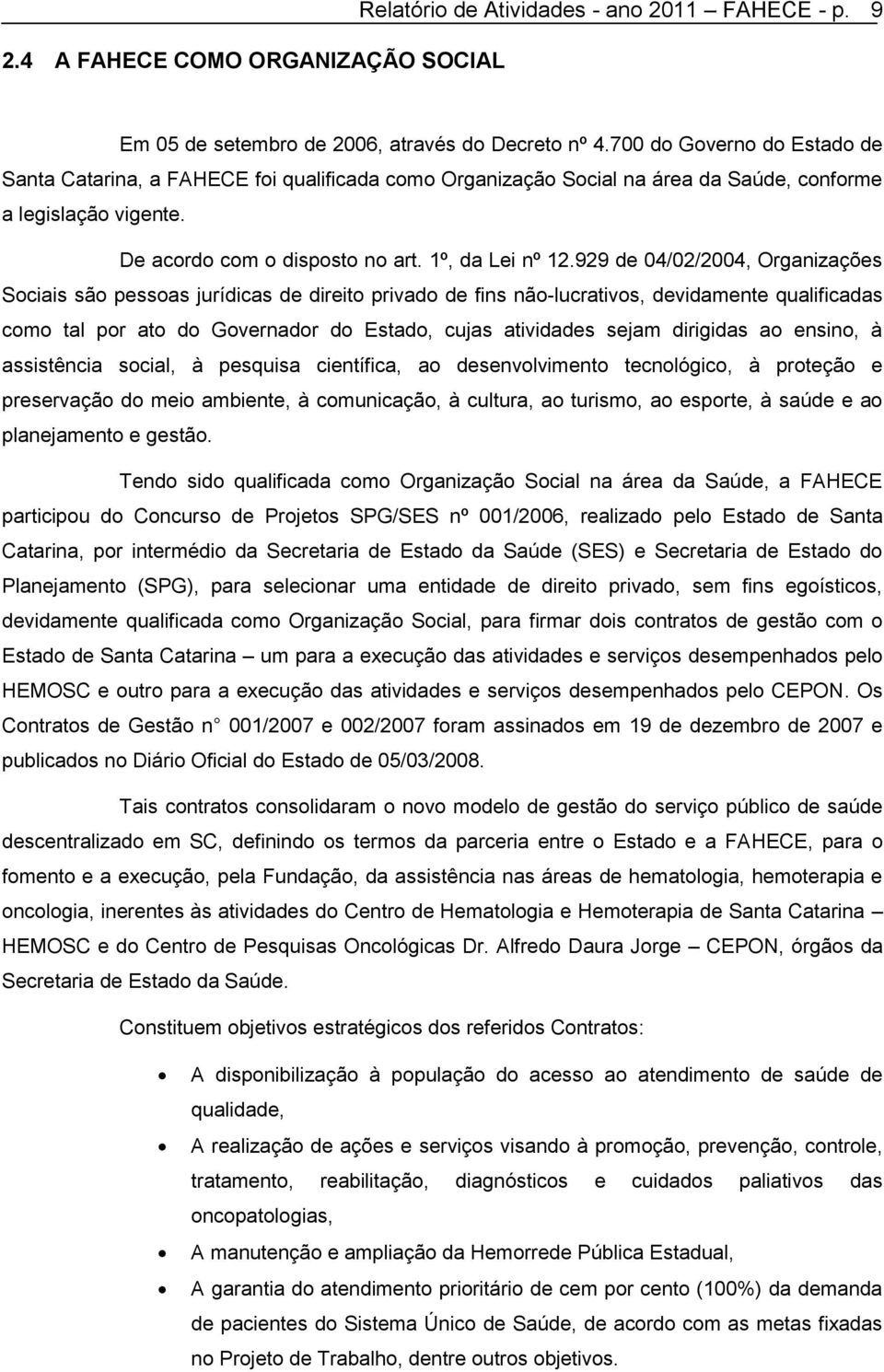 929 de 04/02/2004, Organizações Sociais são pessoas jurídicas de direito privado de fins não-lucrativos, devidamente qualificadas como tal por ato do Governador do Estado, cujas atividades sejam