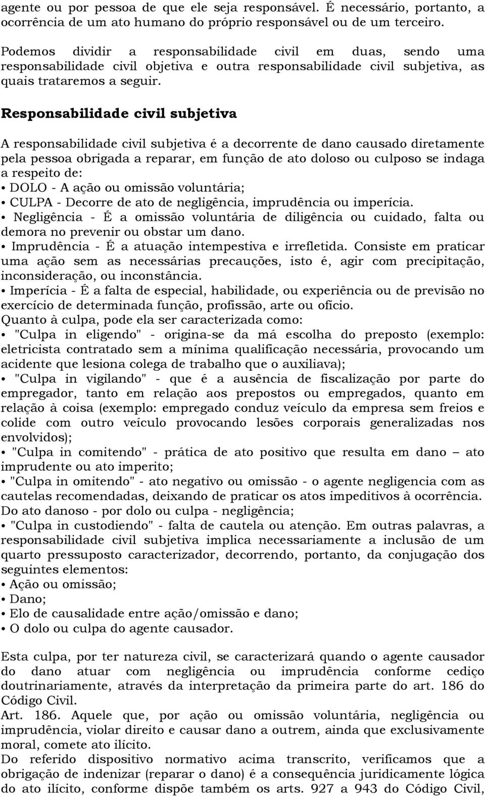 Responsabilidade civil subjetiva A responsabilidade civil subjetiva é a decorrente de dano causado diretamente pela pessoa obrigada a reparar, em função de ato doloso ou culposo se indaga a respeito