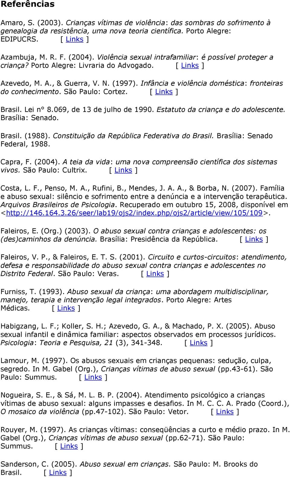 Infância e violência doméstica: fronteiras do conhecimento. São Paulo: Cortez. [ Links ] Brasil. Lei n 8.069, de 13 de julho de 1990. Estatuto da criança e do adolescente. Brasília: Senado. Brasil. (1988).