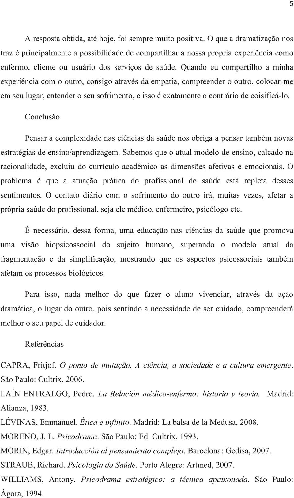 Quando eu compartilho a minha experiência com o outro, consigo através da empatia, compreender o outro, colocar-me em seu lugar, entender o seu sofrimento, e isso é exatamente o contrário de