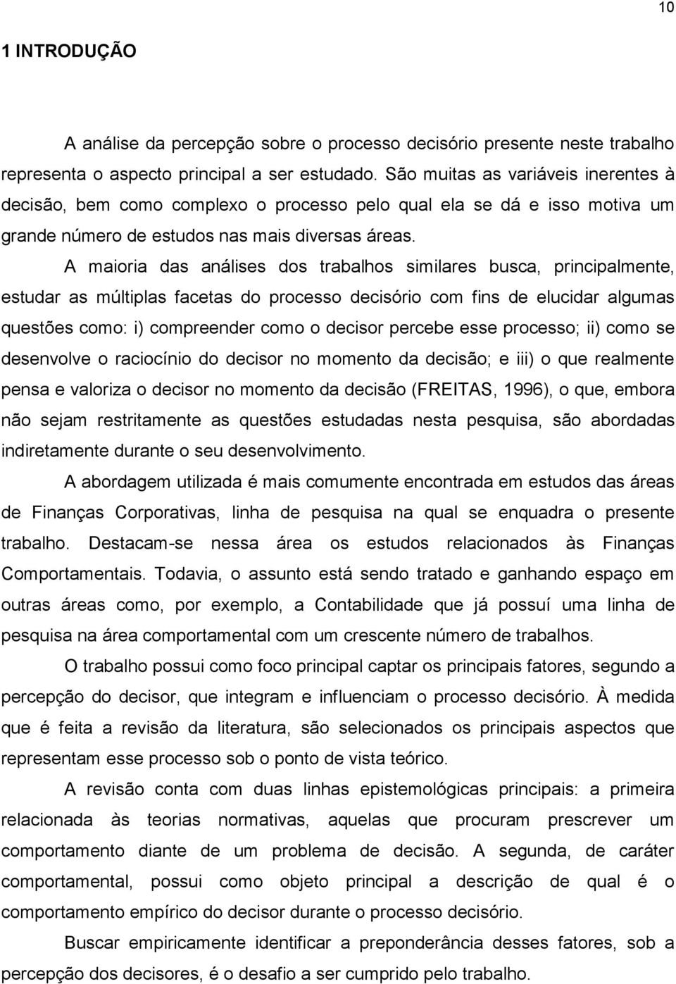 A maioria das análises dos trabalhos similares busca, principalmente, estudar as múltiplas facetas do processo decisório com fins de elucidar algumas questões como: i) compreender como o decisor