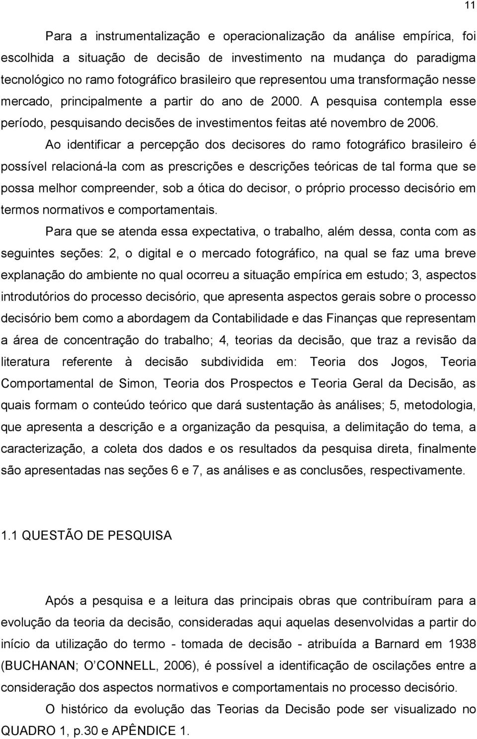 Ao identificar a percepção dos decisores do ramo fotográfico brasileiro é possível relacioná-la com as prescrições e descrições teóricas de tal forma que se possa melhor compreender, sob a ótica do