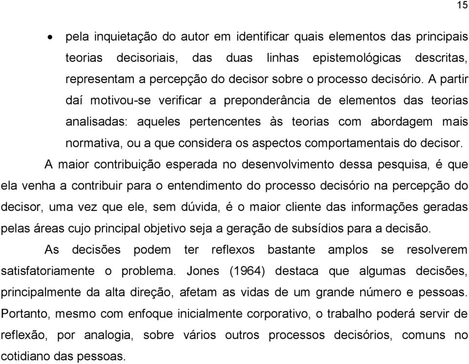 A partir daí motivou-se verificar a preponderância de elementos das teorias analisadas: aqueles pertencentes às teorias com abordagem mais normativa, ou a que considera os aspectos comportamentais do