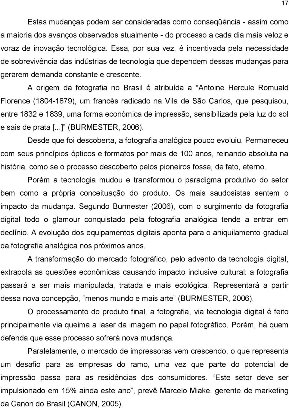 A origem da fotografia no Brasil é atribuída a Antoine Hercule Romuald Florence (1804-1879), um francês radicado na Vila de São Carlos, que pesquisou, entre 1832 e 1839, uma forma econômica de