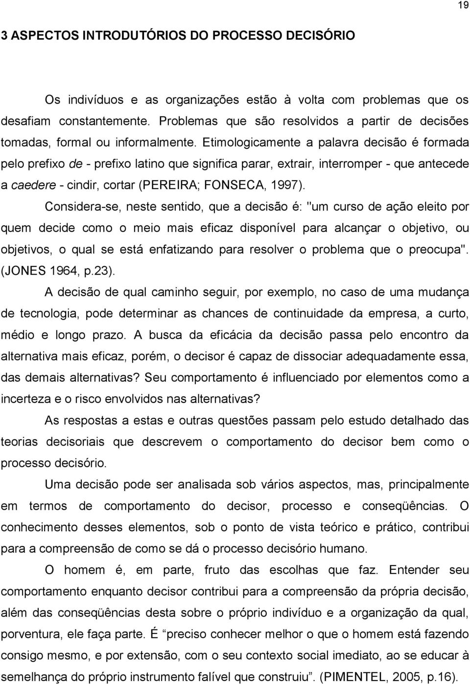 Etimologicamente a palavra decisão é formada pelo prefixo de - prefixo latino que significa parar, extrair, interromper - que antecede a caedere - cindir, cortar (PEREIRA; FONSECA, 1997).