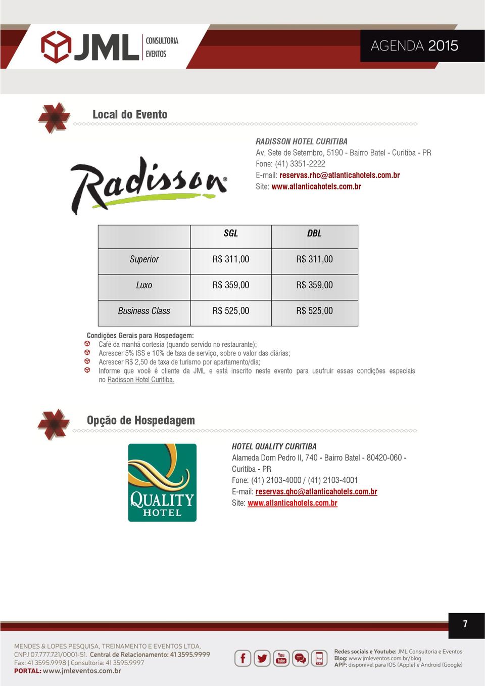 br SGL DBL Superior R$ 311,00 R$ 311,00 Luxo R$ 359,00 R$ 359,00 Business Class R$ 525,00 R$ 525,00 Condições Gerais para Hospedagem: Café da manhã cortesia (quando servido no restaurante); Acrescer