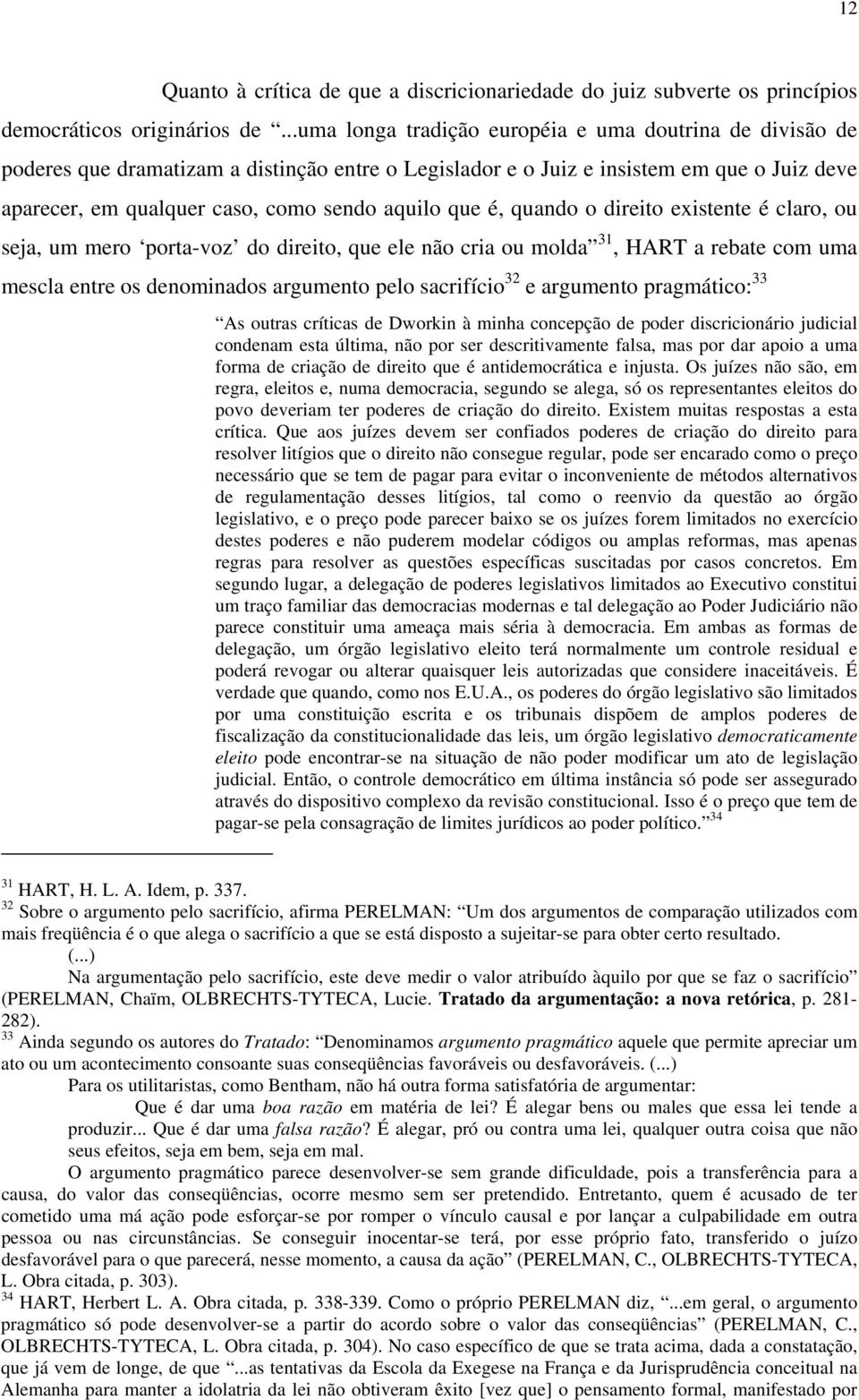 que é, quando o direito existente é claro, ou seja, um mero porta-voz do direito, que ele não cria ou molda 31, HART a rebate com uma mescla entre os denominados argumento pelo sacrifício 32 e