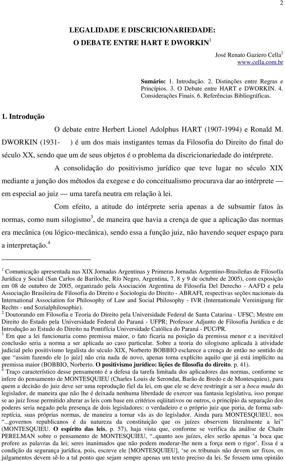 DWORKIN (1931- ) é um dos mais instigantes temas da Filosofia do Direito do final do século XX, sendo que um de seus objetos é o problema da discricionariedade do intérprete.